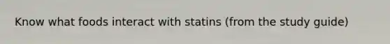 Know what foods interact with statins (from the study guide)