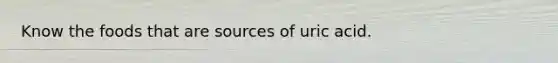 Know the foods that are sources of uric acid.