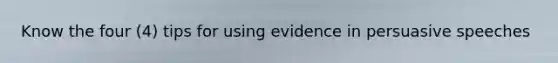Know the four (4) tips for using evidence in persuasive speeches