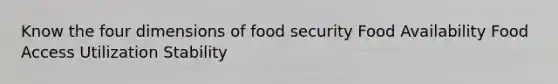 Know the four dimensions of food security Food Availability Food Access Utilization Stability