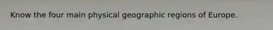 Know the four main physical geographic regions of Europe.