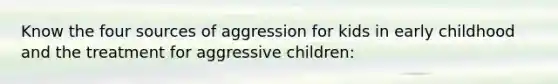 Know the four sources of aggression for kids in early childhood and the treatment for aggressive children: