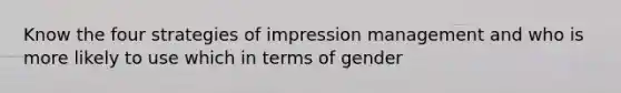 Know the four strategies of impression management and who is more likely to use which in terms of gender