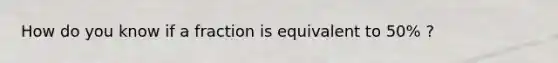 How do you know if a fraction is equivalent to 50% ?