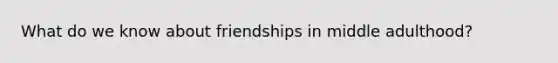 What do we know about friendships in middle adulthood?