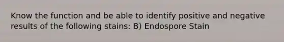 Know the function and be able to identify positive and negative results of the following stains: B) Endospore Stain