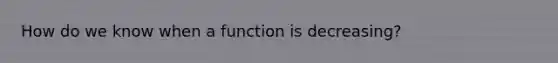 How do we know when a function is decreasing?