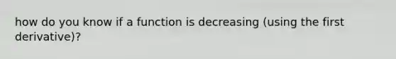 how do you know if a function is decreasing (using the first derivative)?