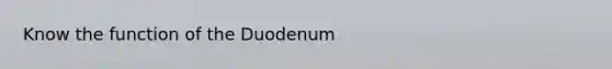 Know the function of the Duodenum