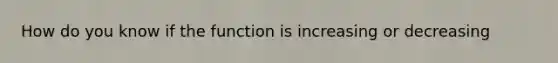 How do you know if the function is increasing or decreasing