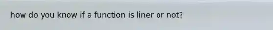 how do you know if a function is liner or not?