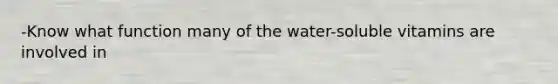 -Know what function many of the water-soluble vitamins are involved in