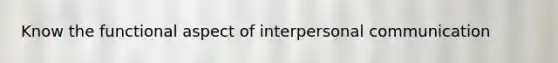 Know the functional aspect of interpersonal communication