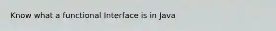 Know what a functional Interface is in Java