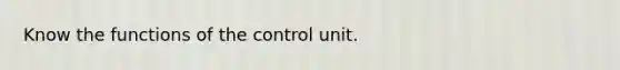 Know the functions of the control unit.