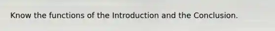 Know the functions of the Introduction and the Conclusion.