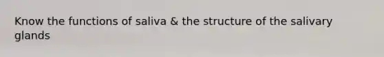 Know the functions of saliva & the structure of the salivary glands