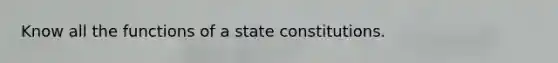 Know all the functions of a state constitutions.