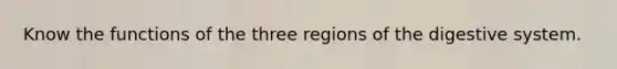 Know the functions of the three regions of the digestive system.