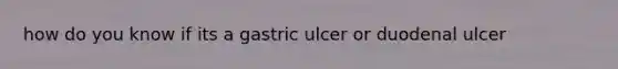 how do you know if its a gastric ulcer or duodenal ulcer