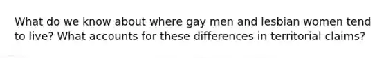 What do we know about where gay men and lesbian women tend to live? What accounts for these differences in territorial claims?