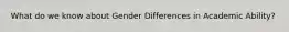 What do we know about Gender Differences in Academic Ability?