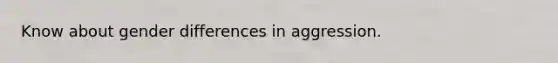 Know about gender differences in aggression.