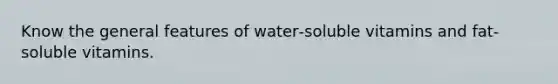 Know the general features of water‐soluble vitamins and fat‐soluble vitamins.