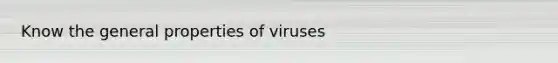 Know the general properties of viruses