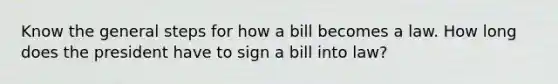 Know the general steps for how a bill becomes a law. How long does the president have to sign a bill into law?