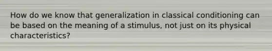 How do we know that generalization in classical conditioning can be based on the meaning of a stimulus, not just on its physical characteristics?