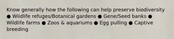 Know generally how the following can help preserve biodiversity ● Wildlife refuges/Botanical gardens ● Gene/Seed banks ● Wildlife farms ● Zoos & aquariums ● Egg pulling ● Captive breeding