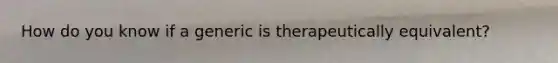 How do you know if a generic is therapeutically equivalent?