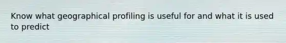 Know what geographical profiling is useful for and what it is used to predict