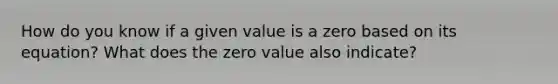 How do you know if a given value is a zero based on its equation? What does the zero value also indicate?