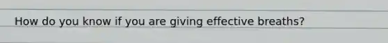 How do you know if you are giving effective breaths?