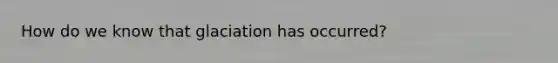 How do we know that glaciation has occurred?