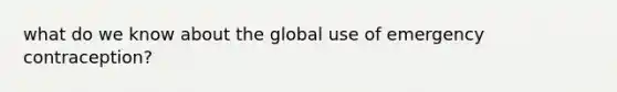 what do we know about the global use of emergency contraception?