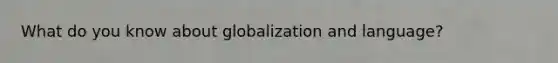 What do you know about globalization and language?