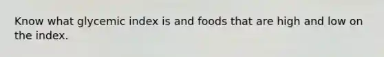 Know what glycemic index is and foods that are high and low on the index.