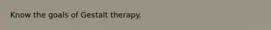 Know the goals of Gestalt therapy.