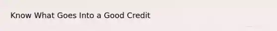 Know What Goes Into a Good Credit