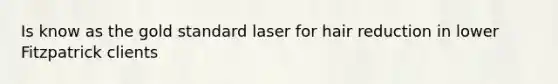 Is know as the gold standard laser for hair reduction in lower Fitzpatrick clients