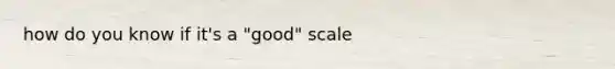 how do you know if it's a "good" scale