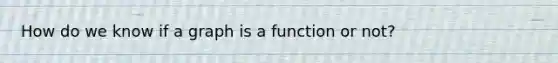 How do we know if a graph is a function or not?