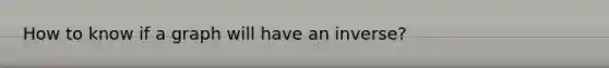 How to know if a graph will have an inverse?