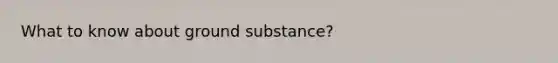 What to know about ground substance?