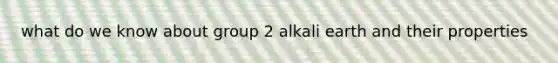 what do we know about group 2 alkali earth and their properties