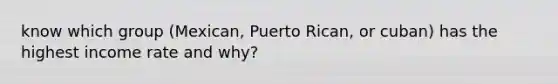 know which group (Mexican, Puerto Rican, or cuban) has the highest income rate and why?