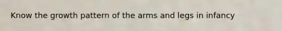Know the growth pattern of the arms and legs in infancy